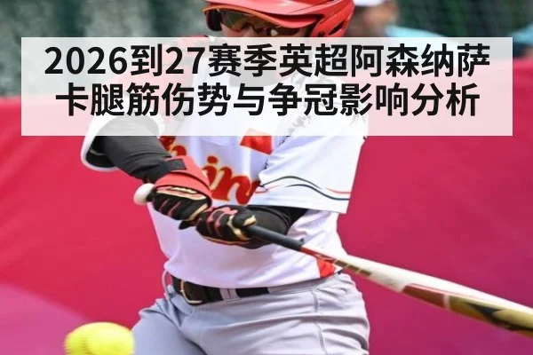 2026到27赛季英超阿森纳萨卡腿筋伤势与争冠影响分析