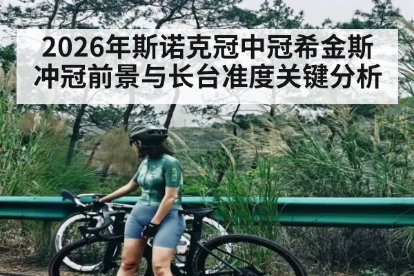 2026年斯诺克冠中冠希金斯冲冠前景与长台准度关键分析